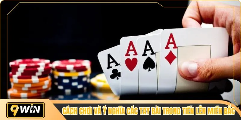 Cách chơi và ý nghĩa các tay bài trong tiến lên miền Bắc