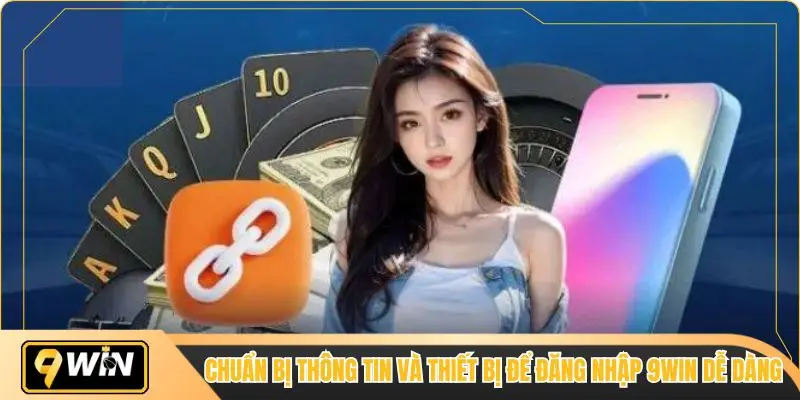 Chuẩn bị thông tin và thiết bị để đăng nhập 9win dễ dàng
