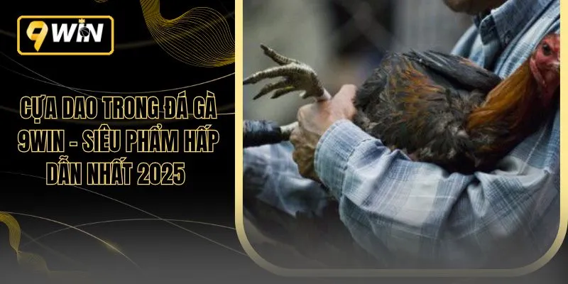Cựa Dao Trong Đá Gà 9WIN – Siêu Phẩm Hấp Dẫn Nhất 2025 