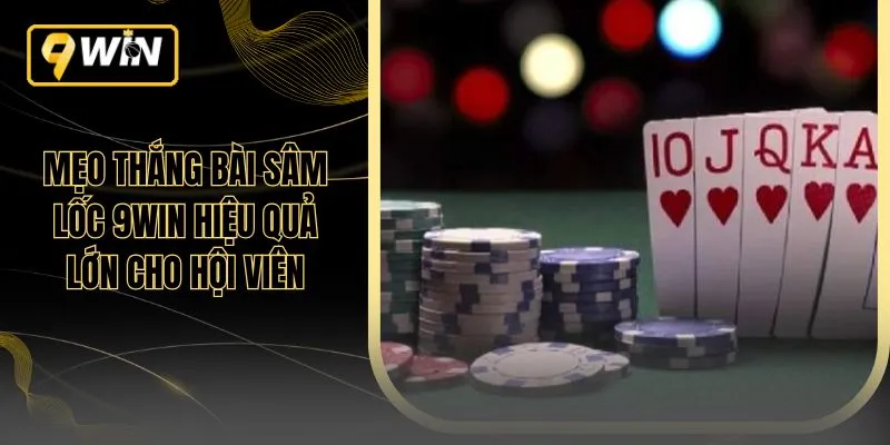 Mẹo Thắng Bài Sâm Lốc 9WIN Hiệu Quả Lớn Cho Hội Viên