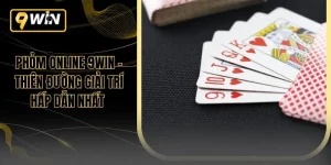 Phỏm Online 9WIN – Thiên Đường Giải Trí Hấp Dẫn Nhất