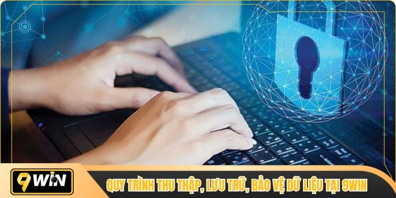 Quy trình thu thập, lưu trữ, bảo vệ dữ liệu tại 9WIN